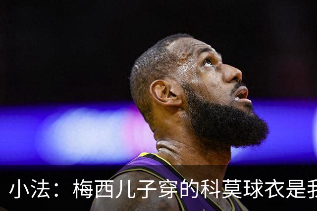 小法：梅西儿子穿的科莫球衣是我的，但我可没特意让他发出来