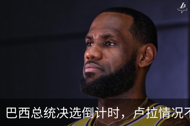 巴西总统决选倒计时，卢拉情况不妙，他没想到自己会有这么一天