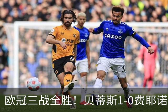 欧冠三战全胜！贝蒂斯1-0费耶诺德 伊斯科点射破门阿布德造点